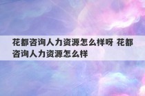 花都咨询人力资源怎么样呀 花都咨询人力资源怎么样