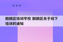 麒麟区培训学校 麒麟区关于线下培训的通知