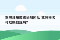 驾照注册教练说加团队 驾照报名可以换教练吗？