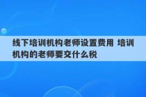 线下培训机构老师设置费用 培训机构的老师要交什么税