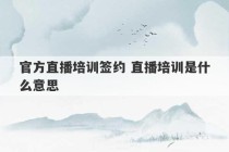 官方直播培训签约 直播培训是什么意思