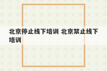 北京停止线下培训 北京禁止线下培训