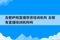 合肥庐阳直播带货培训机构 合肥有直播培训机构吗