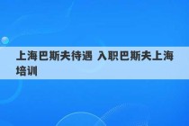 上海巴斯夫待遇 入职巴斯夫上海培训