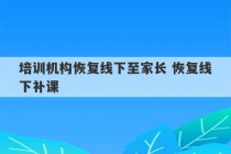 培训机构恢复线下至家长 恢复线下补课