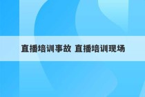 直播培训事故 直播培训现场