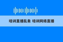 培训直播乱象 培训网络直播