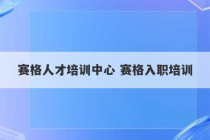 赛格人才培训中心 赛格入职培训