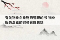 有关物业企业财务管理的书 物业服务企业的财务管理包括