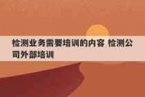 检测业务需要培训的内容 检测公司外部培训