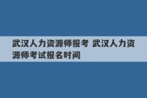 武汉人力资源师报考 武汉人力资源师考试报名时间