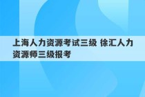 上海人力资源考试三级 徐汇人力资源师三级报考