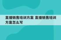 直播销售培训方案 直播销售培训方案怎么写