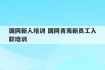 国网新人培训 国网青海新员工入职培训