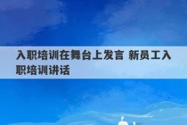 入职培训在舞台上发言 新员工入职培训讲话