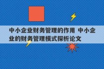 中小企业财务管理的作用 中小企业的财务管理模式探析论文