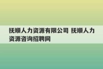 抚顺人力资源有限公司 抚顺人力资源咨询招聘网