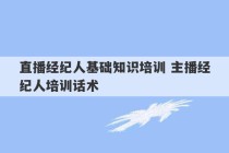 直播经纪人基础知识培训 主播经纪人培训话术