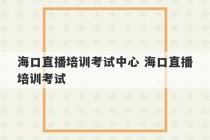 海口直播培训考试中心 海口直播培训考试