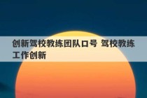 创新驾校教练团队口号 驾校教练工作创新