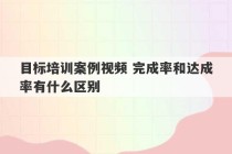 目标培训案例视频 完成率和达成率有什么区别