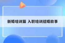 新婚培训篇 入职培训结婚故事