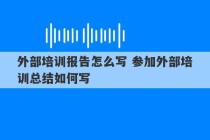 外部培训报告怎么写 参加外部培训总结如何写