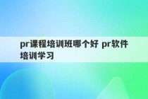 pr课程培训班哪个好 pr软件培训学习