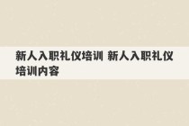 新人入职礼仪培训 新人入职礼仪培训内容