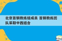 北京首钢教练组成员 首钢教练团队采取中西结合