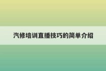 汽修培训直播技巧的简单介绍