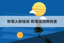 粉笔入职培训 粉笔培训师待遇