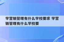 学营销管理有什么学校要求 学营销管理有什么学校要