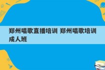 郑州唱歌直播培训 郑州唱歌培训成人班