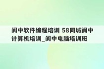 阆中软件编程培训 58同城阆中计算机培训_阆中电脑培训班