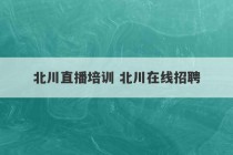 北川直播培训 北川在线招聘