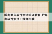 黔南罗甸软件测试培训教育 黔东南软件测试工程师招聘