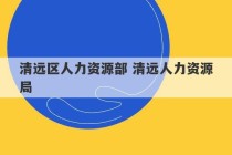 清远区人力资源部 清远人力资源局