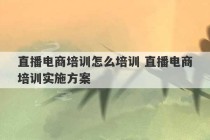 直播电商培训怎么培训 直播电商培训实施方案