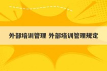 外部培训管理 外部培训管理规定