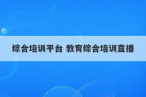 综合培训平台 教育综合培训直播