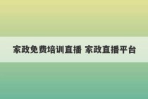 家政免费培训直播 家政直播平台