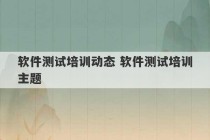 软件测试培训动态 软件测试培训主题