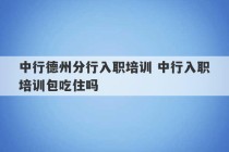 中行德州分行入职培训 中行入职培训包吃住吗