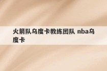 火箭队乌度卡教练团队 nba乌度卡