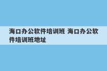 海口办公软件培训班 海口办公软件培训班地址