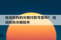 培训机构的分期付款可靠吗？ 培训机构分期软件