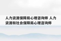 人力资源保障局心理咨询师 人力资源和社会保障局心理咨询师