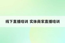 线下直播培训 实体商家直播培训