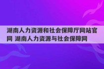 湖南人力资源和社会保障厅网站官网 湖南人力资源与社会保障网